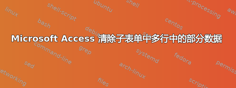 Microsoft Access 清除子表单中多行中的部分数据