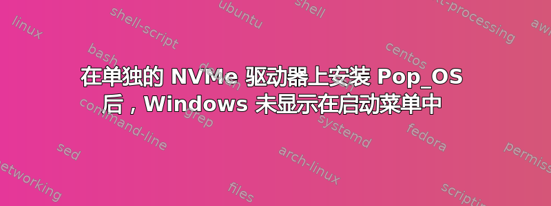 在单独的 NVMe 驱动器上安装 Pop_OS 后，Windows 未显示在启动菜单中