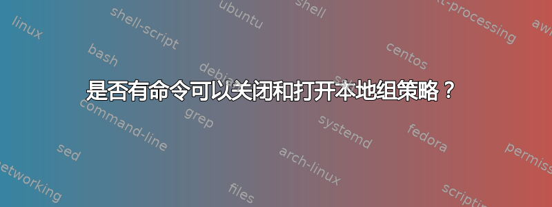 是否有命令可以关闭和打开本地组策略？