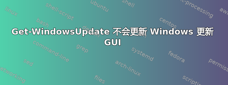 Get-WindowsUpdate 不会更新 Windows 更新 GUI