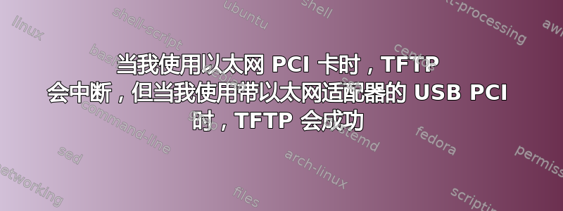 当我使用以太网 PCI 卡时，TFTP 会中断，但当我使用带以太网适配器的 USB PCI 时，TFTP 会成功