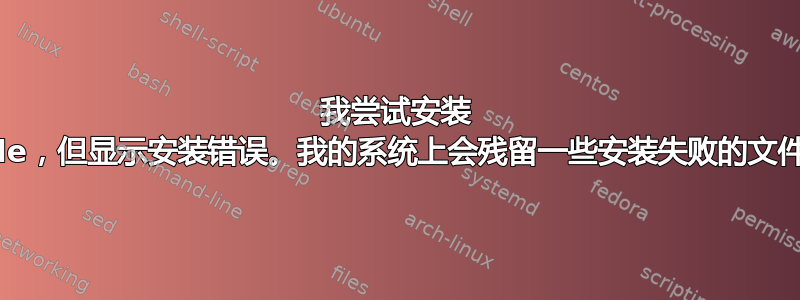 我尝试安装 oracle，但显示安装错误。我的系统上会残留一些安装失败的文件吗？