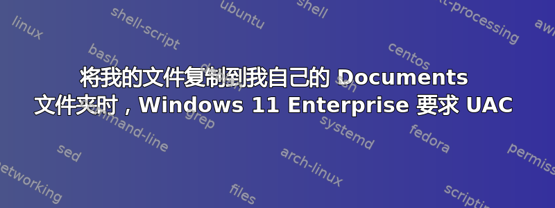 将我的文件复制到我自己的 Documents 文件夹时，Windows 11 Enterprise 要求 UAC