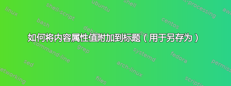 如何将内容属性值附加到标题（用于另存为）