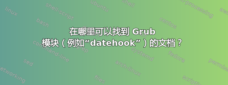 在哪里可以找到 Grub 模块（例如“datehook”）的文档？