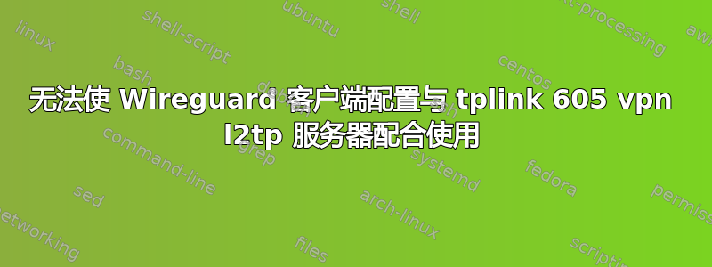 无法使 Wireguard 客户端配置与 tplink 605 vpn l2tp 服务器配合使用