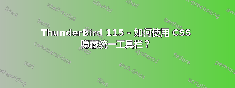 ThunderBird 115 - 如何使用 CSS 隐藏统一工具栏？