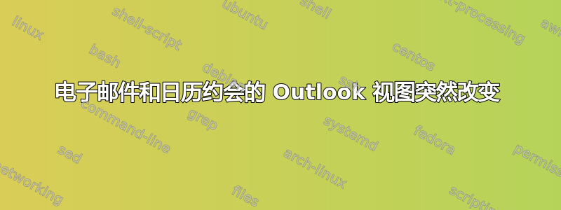 电子邮件和日历约会的 Outlook 视图突然改变