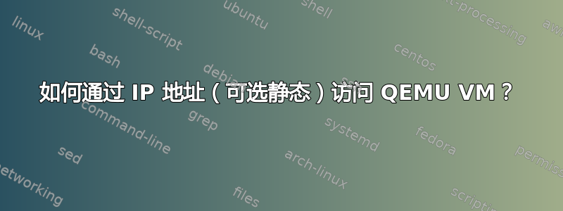 如何通过 IP 地址（可选静态）访问 QEMU VM？