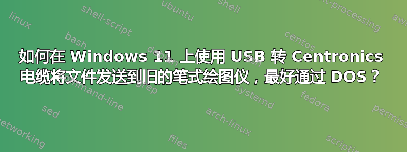 如何在 Windows 11 上使用 USB 转 Centronics 电缆将文件发送到旧的笔式绘图仪，最好通过 DOS？