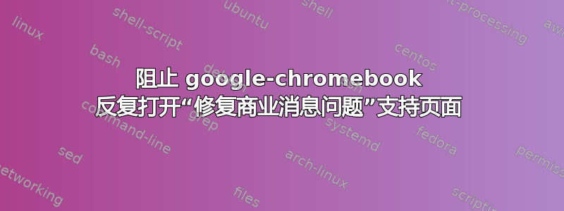 阻止 google-chromebook 反复打开“修复商业消息问题”支持页面