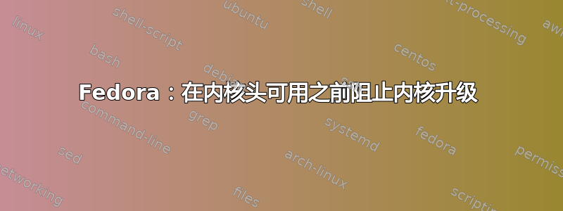 Fedora：在内核头可用之前阻止内核升级