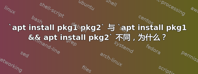 `apt install pkg1 pkg2` 与 `apt install pkg1 && apt install pkg2` 不同，为什么？