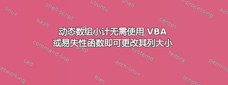 动态数组小计无需使用 VBA 或易失性函数即可更改其列大小