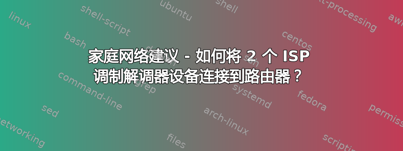 家庭网络建议 - 如何将 2 个 ISP 调制解调器设备连接到路由器？