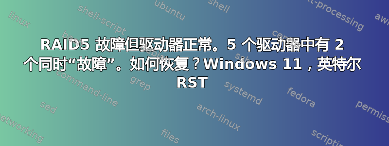 RAID5 故障但驱动器正常。5 个驱动器中有 2 个同时“故障”。如何恢复？Windows 11，英特尔 RST