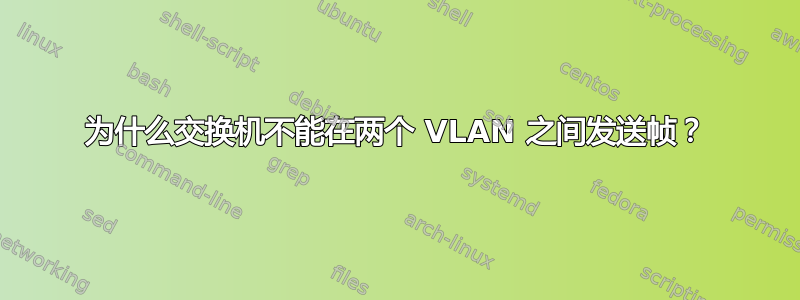 为什么交换机不能在两个 VLAN 之间发送帧？