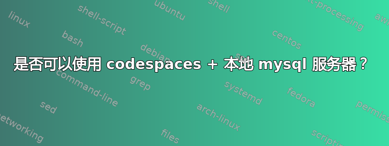 是否可以使用 codespaces + 本地 mysql 服务器？