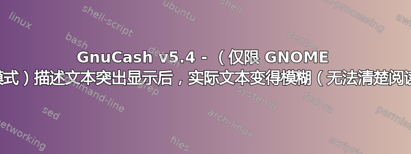 GnuCash v5.4 - （仅限 GNOME 暗模式）描述文本突出显示后，实际文本变得模糊（无法清楚阅读）