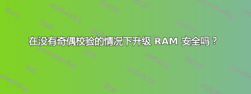 在没有奇偶校验的情况下升级 RAM 安全吗？