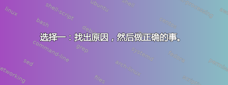 选择一：找出原因，然后做正确的事。