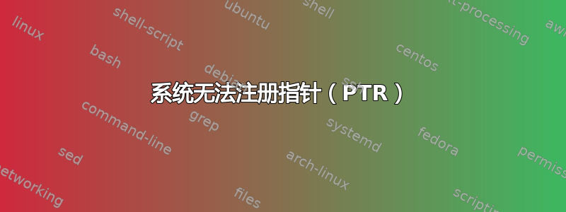 系统无法注册指针（PTR）