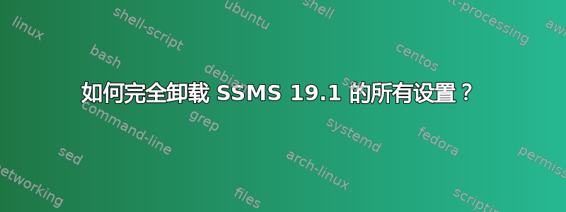 如何完全卸载 SSMS 19.1 的所有设置？