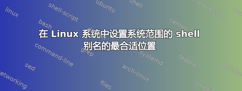 在 Linux 系统中设置系统范围的 shell 别名的最合适位置