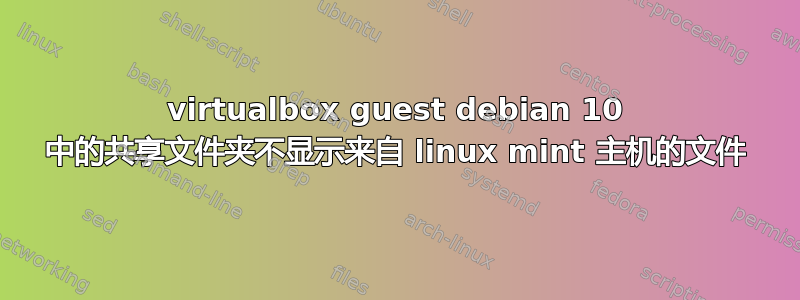 virtualbox guest debian 10 中的共享文件夹不显示来自 linux mint 主机的文件