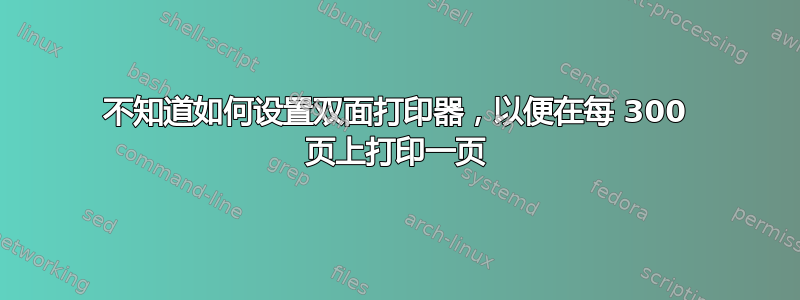 不知道如何设置双面打印器，以便在每 300 页上打印一页