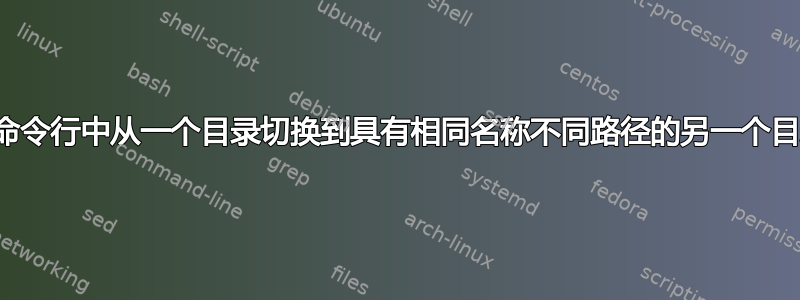 在命令行中从一个目录切换到具有相同名称不同路径的另一个目录