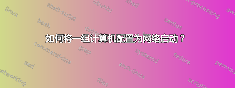 如何将一组计算机配置为网络启动？