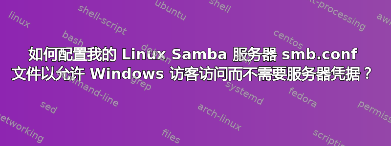 如何配置我的 Linux Samba 服务器 smb.conf 文件以允许 Windows 访客访问而不需要服务器凭据？