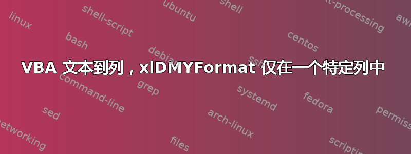 VBA 文本到列，xlDMYFormat 仅在一个特定列中