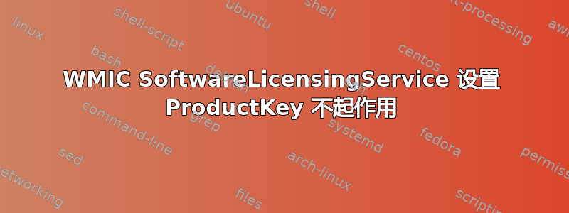 WMIC SoftwareLicensingService 设置 ProductKey 不起作用