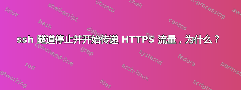 ssh 隧道停止并开始传递 HTTPS 流量，为什么？