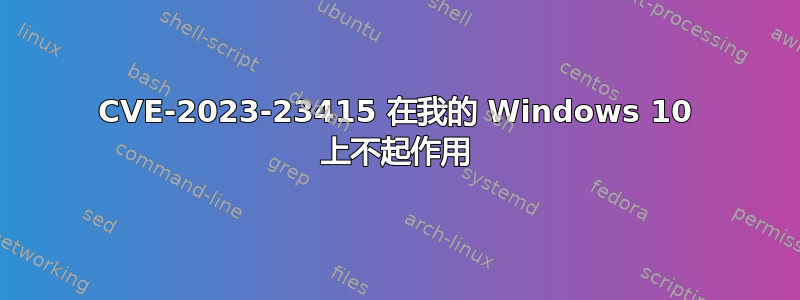 CVE-2023-23415 在我的 Windows 10 上不起作用