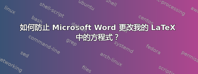 如何防止 Microsoft Word 更改我的 LaTeX 中的方程式？