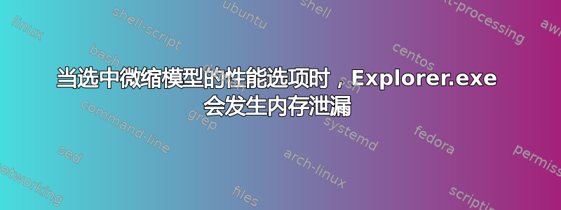 当选中微缩模型的性能选项时，Explorer.exe 会发生内存泄漏