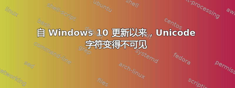 自 Windows 10 更新以来，Unicode 字符变得不可见