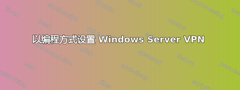 以编程方式设置 Windows Server VPN