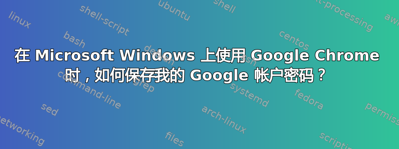 在 Microsoft Windows 上使用 Google Chrome 时，如何保存我的 Google 帐户密码？