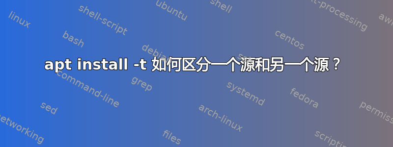 apt install -t 如何区分一个源和另一个源？