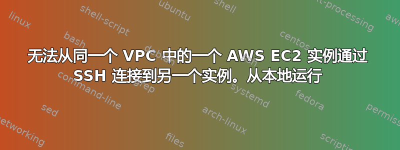 无法从同一个 VPC 中的一个 AWS EC2 实例通过 SSH 连接到另一个实例。从本地运行