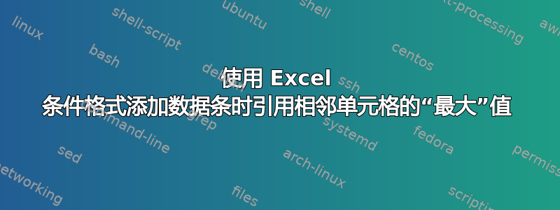 使用 Excel 条件格式添加数据条时引用相邻单元格的“最大”值