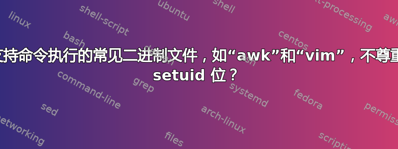 支持命令执行的常见二进制文件，如“awk”和“vim”，不尊重 setuid 位？