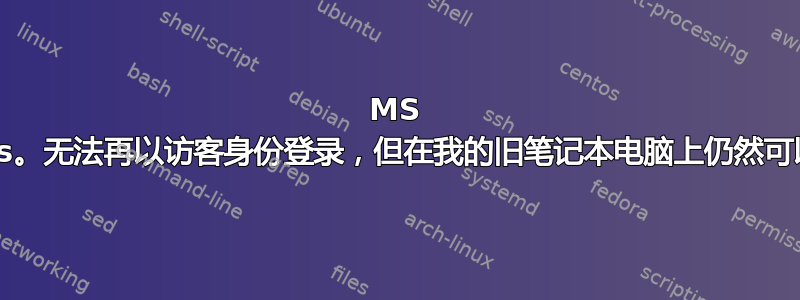 MS Teams。无法再以访客身份登录，但在我的旧笔记本电脑上仍然可以使用