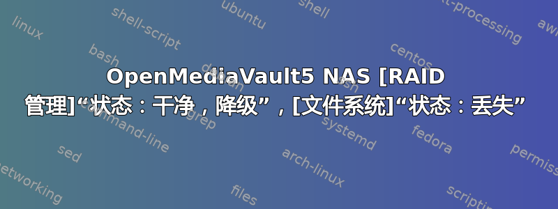 OpenMediaVault5 NAS [RAID 管理]“状态：干净，降级”，[文件系统]“状态：丢失”