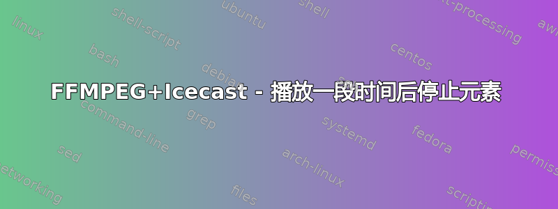 FFMPEG+Icecast - 播放一段时间后停止元素