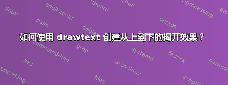 如何使用 drawtext 创建从上到下的揭开效果？